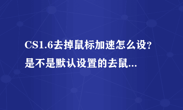 CS1.6去掉鼠标加速怎么设？是不是默认设置的去鼠标加速？