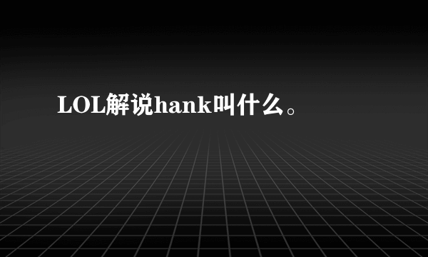 LOL解说hank叫什么。