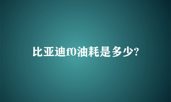 比亚迪f0油耗是多少?