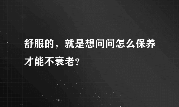 舒服的，就是想问问怎么保养才能不衰老？