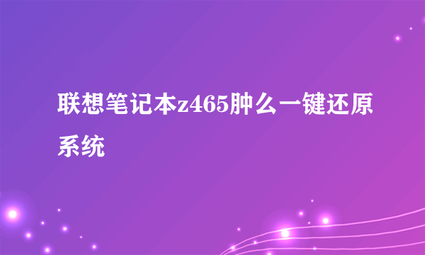 联想笔记本z465肿么一键还原系统