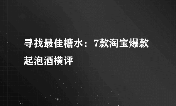 寻找最佳糖水：7款淘宝爆款起泡酒横评