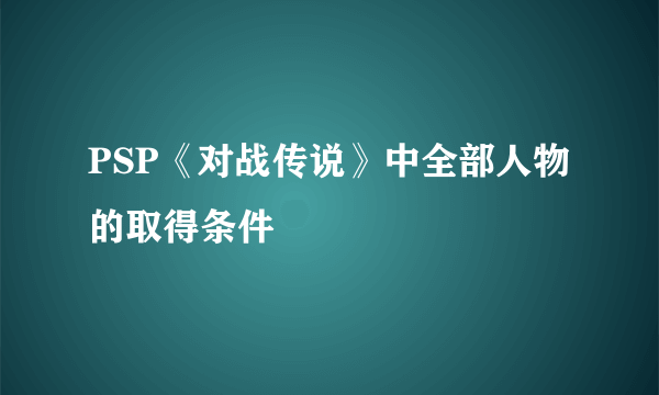 PSP《对战传说》中全部人物的取得条件