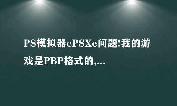 PS模拟器ePSXe问题!我的游戏是PBP格式的,我用这个选所有文件,大概PBP是黑屏的。怎么处理啊?