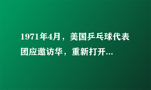 1971年4月，美国乒乓球代表团应邀访华，重新打开了中美交往的大门，因而被称为“小球转动了大球”的“乒