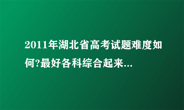 2011年湖北省高考试题难度如何?最好各科综合起来分析一下