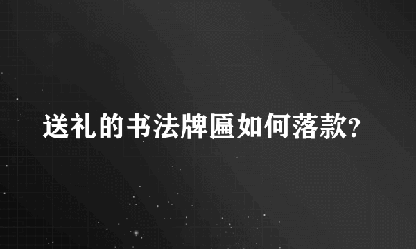 送礼的书法牌匾如何落款？