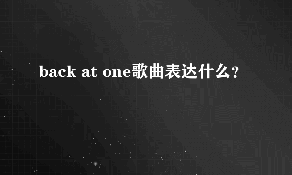 back at one歌曲表达什么？