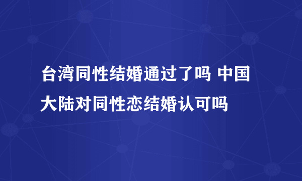 台湾同性结婚通过了吗 中国大陆对同性恋结婚认可吗