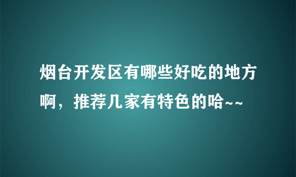 烟台开发区有哪些好吃的地方啊，推荐几家有特色的哈~~