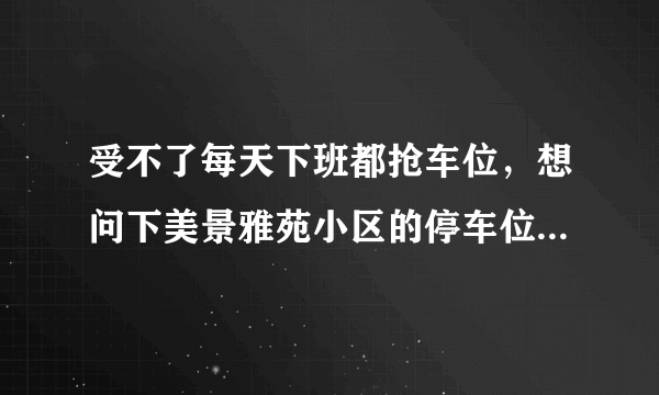 受不了每天下班都抢车位，想问下美景雅苑小区的停车位能买吗，或者具体怎么租？