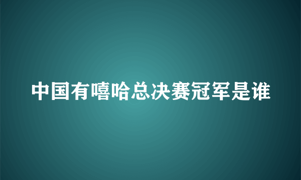 中国有嘻哈总决赛冠军是谁