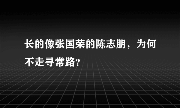 长的像张国荣的陈志朋，为何不走寻常路？