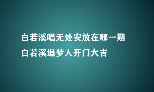 白若溪唱无处安放在哪一期 白若溪追梦人开门大吉