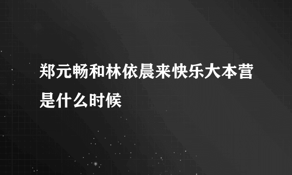 郑元畅和林依晨来快乐大本营是什么时候