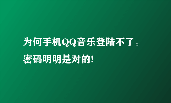 为何手机QQ音乐登陆不了。密码明明是对的!