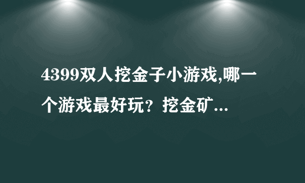 4399双人挖金子小游戏,哪一个游戏最好玩？挖金矿的怎么样？哪里有双人版的玩