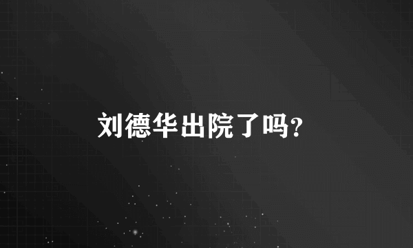 刘德华出院了吗？