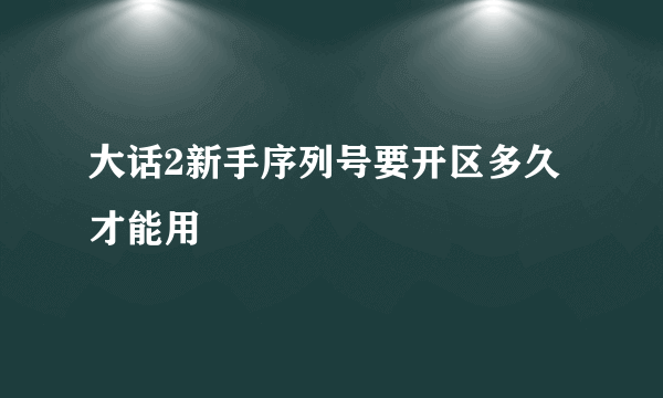 大话2新手序列号要开区多久才能用