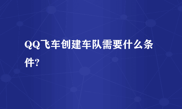 QQ飞车创建车队需要什么条件?