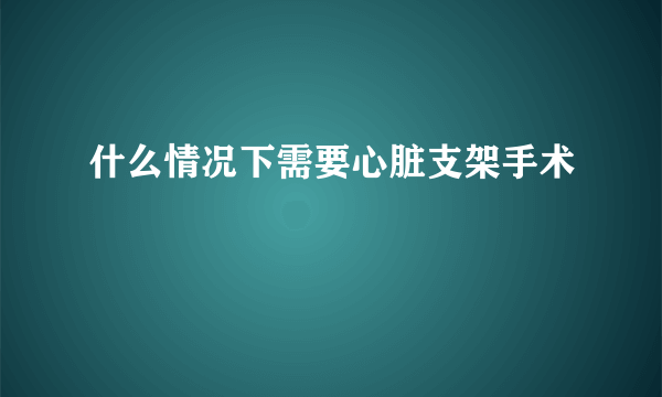 什么情况下需要心脏支架手术