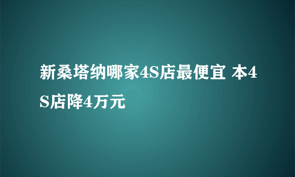 新桑塔纳哪家4S店最便宜 本4S店降4万元