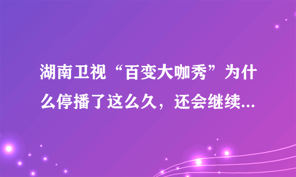 湖南卫视“百变大咖秀”为什么停播了这么久，还会继续办下去吗？