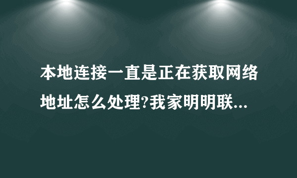 本地连接一直是正在获取网络地址怎么处理?我家明明联网了。求高手解决。