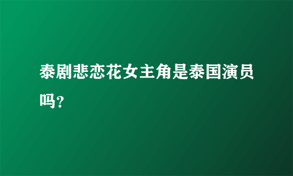 泰剧悲恋花女主角是泰国演员吗？