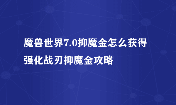 魔兽世界7.0抑魔金怎么获得 强化战刃抑魔金攻略