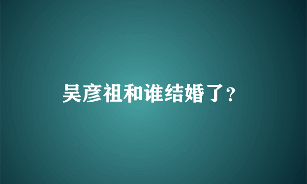 吴彦祖和谁结婚了？