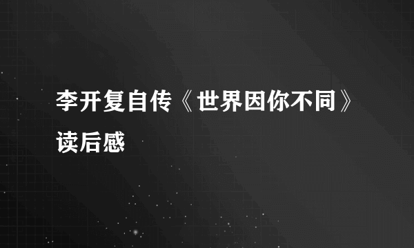 李开复自传《世界因你不同》读后感