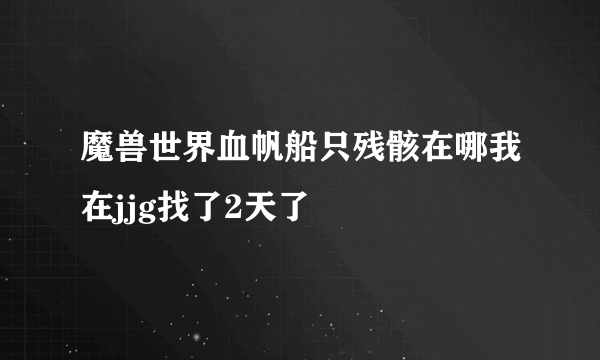 魔兽世界血帆船只残骸在哪我在jjg找了2天了