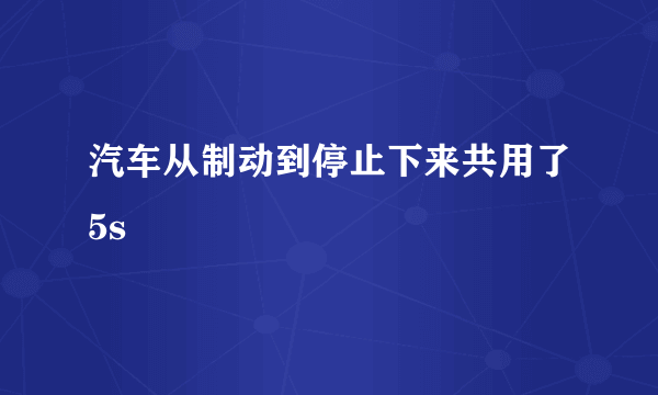 汽车从制动到停止下来共用了5s