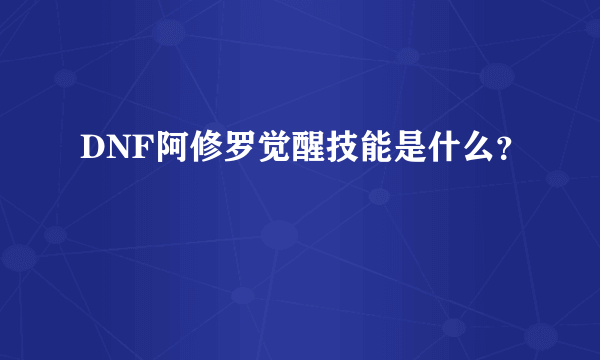 DNF阿修罗觉醒技能是什么？