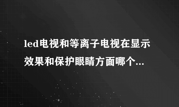 led电视和等离子电视在显示效果和保护眼睛方面哪个更好些?