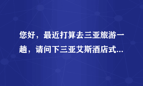 您好，最近打算去三亚旅游一趟，请问下三亚艾斯酒店式公寓怎么样呢？