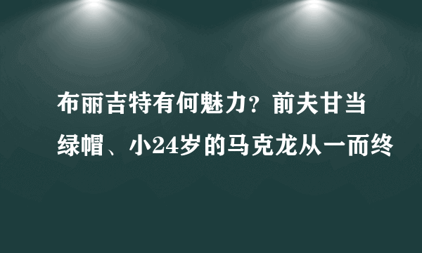 布丽吉特有何魅力？前夫甘当绿帽、小24岁的马克龙从一而终