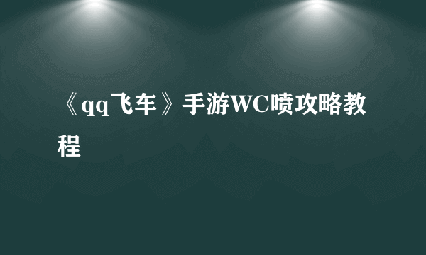 《qq飞车》手游WC喷攻略教程