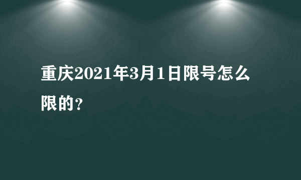 重庆2021年3月1日限号怎么限的？