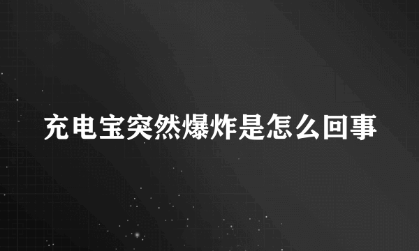 充电宝突然爆炸是怎么回事