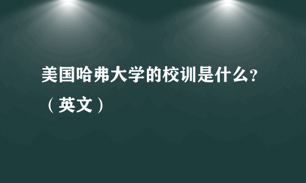 美国哈弗大学的校训是什么？（英文）