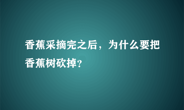 香蕉采摘完之后，为什么要把香蕉树砍掉？