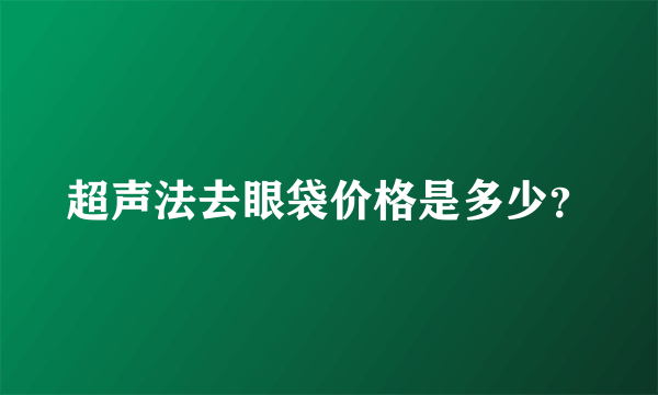 超声法去眼袋价格是多少？