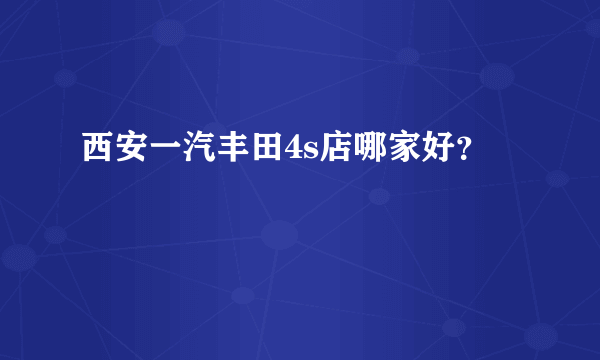 西安一汽丰田4s店哪家好？