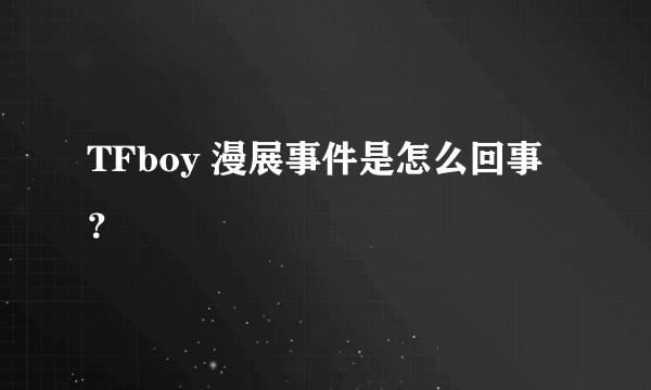 TFboy 漫展事件是怎么回事？