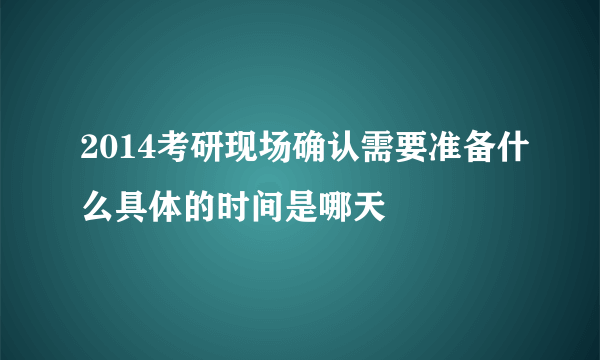 2014考研现场确认需要准备什么具体的时间是哪天