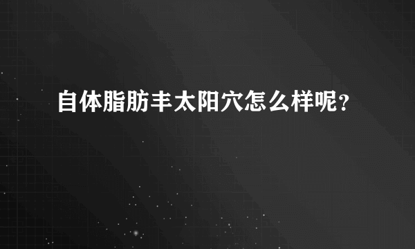 自体脂肪丰太阳穴怎么样呢？