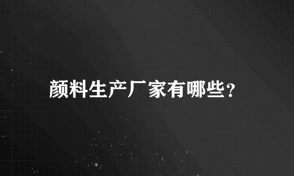 颜料生产厂家有哪些？