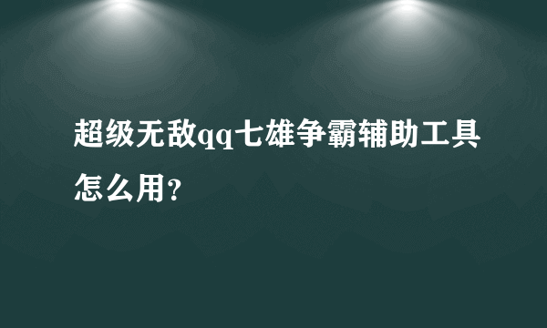 超级无敌qq七雄争霸辅助工具怎么用？